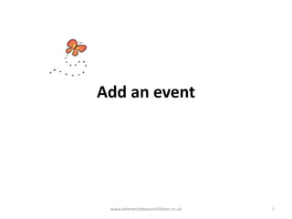 Add an event
www.wheretotakeourchildren.co.uk 1
 