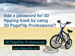 Add a password for 3D
flipping book by using
3D PageFlip Professional?
3D PageFlip Professional
www.3dpageflip.com/
 