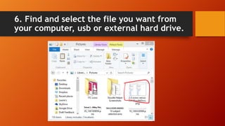 6. Find and select the file you want from
your computer, usb or external hard drive.
 