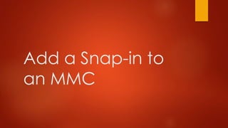 Add a Snap-in to 
an MMC 
 