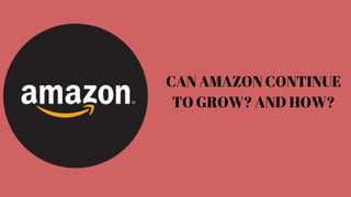 CAN AMAZON CONTINUE
TO GROW? AND HOW?
 
