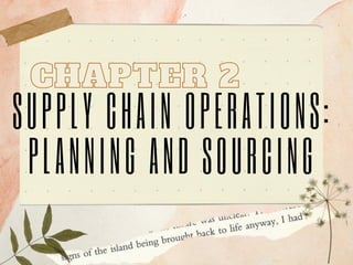 CHAPTER 2
CHAPTER 2
SUPPLY CHAIN OPERATIONS:
PLANNING AND SOURCING
 