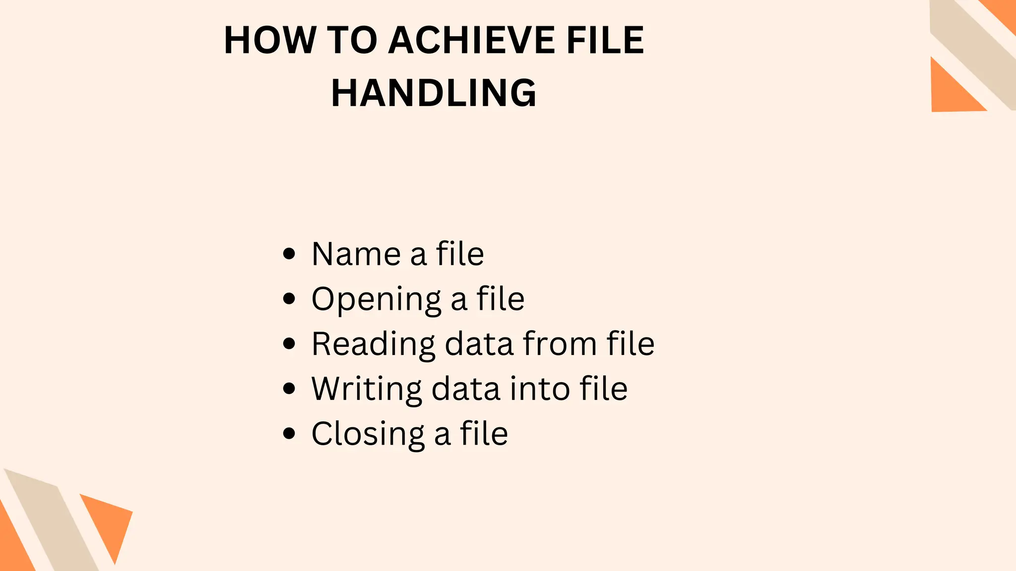 HOW TO ACHIEVE FILE
HANDLING
Name a file
Opening a file
Reading data from file
Writing data into file
Closing a file