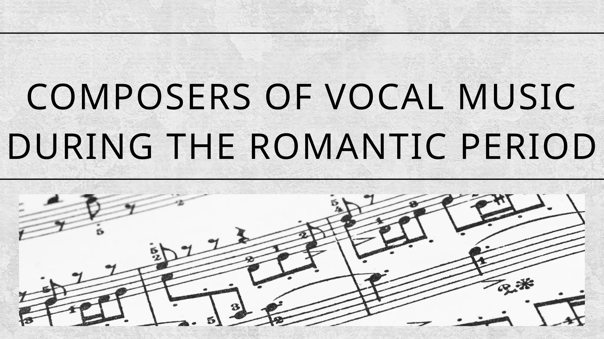 COMPOSERS OF VOCAL MUSIC
DURING THE ROMANTIC PERIOD
 