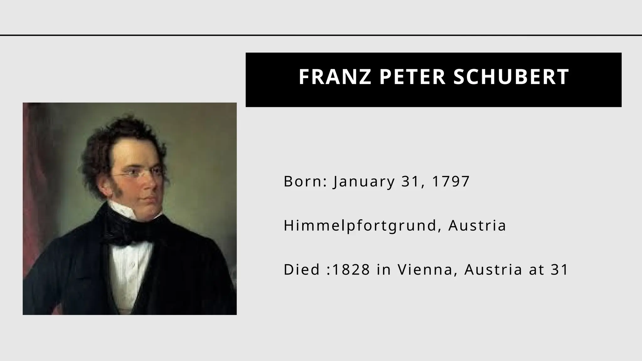 FRANZ PETER SCHUBERT
Born: January 31, 1797
Himmelpfortgrund, Austria
Died :1828 in Vienna, Austria at 31
 