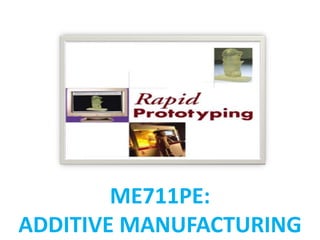 ME711PE:
ADDITIVE MANUFACTURING
 
