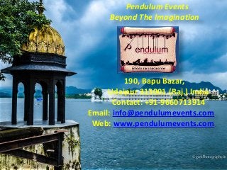 Pendulum Events
Beyond The Imagination
190, Bapu Bazar,
Udaipur 313001 (Raj.) India
Contact: +91-9660713914
Email: info@pendulumevents.com
Web: www.pendulumevents.com
 