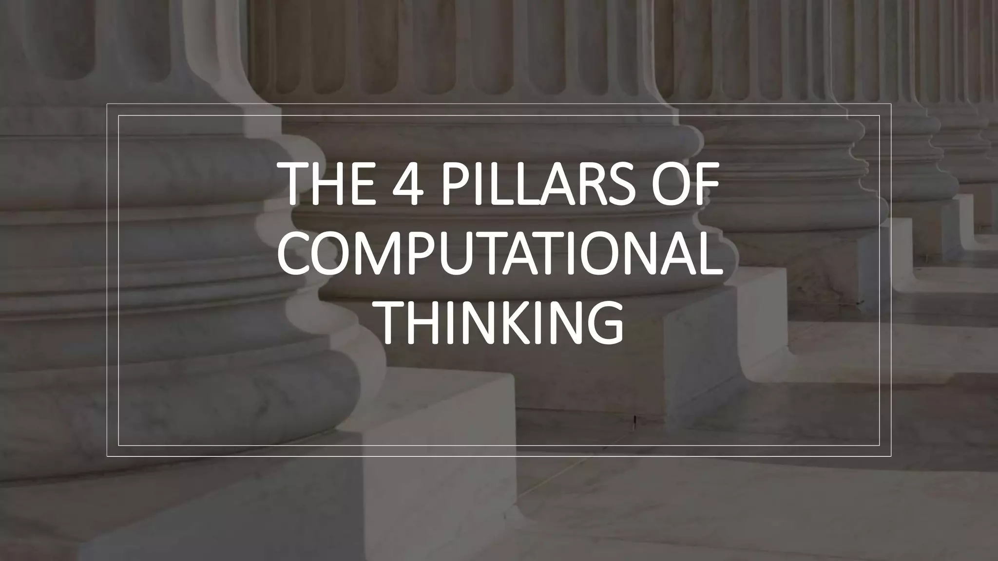 THE 4 PILLARS OF
COMPUTATIONAL
THINKING
 