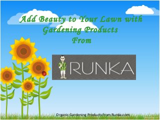 Organic Gardening Products from Runka.com
Add Beauty to Your Lawn with
Gardening Products
From
 