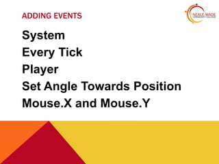 ADDING EVENTS

System
Every Tick
Player
Set Angle Towards Position
Mouse.X and Mouse.Y
 