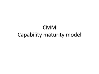 CMM
Capability maturity model
 