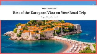 Best of the European Vista on Your Road Trip
a d d c a r r e n t a l . c o m /
Prepared by addCar Rental
 