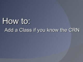 How to:
Add a Class if you know the CRN
 