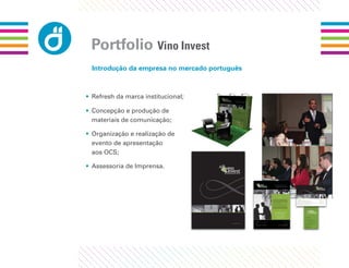 Portfolio Vino Invest
 Introdução da empresa no mercado português



• Refresh da marca institucional;

• Concepção e produção de
  materiais de comunicação;

• Organização e realização de
  evento de apresentação
  aos OCS;

• Assessoria de Imprensa.
 
