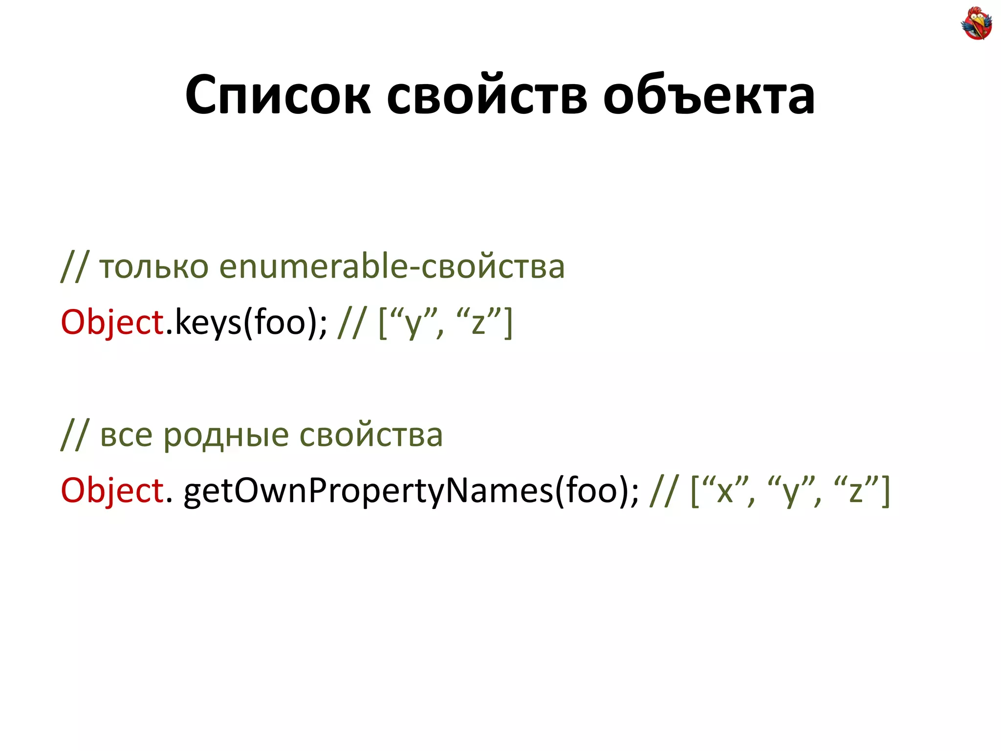 Список свойств объекта

// только enumerable-свойства
Object.keys(foo); // *“y”, “z”+

// все родные свойства
Object. getOwnPropertyNames(foo); // *“x”, “y”, “z”+
 