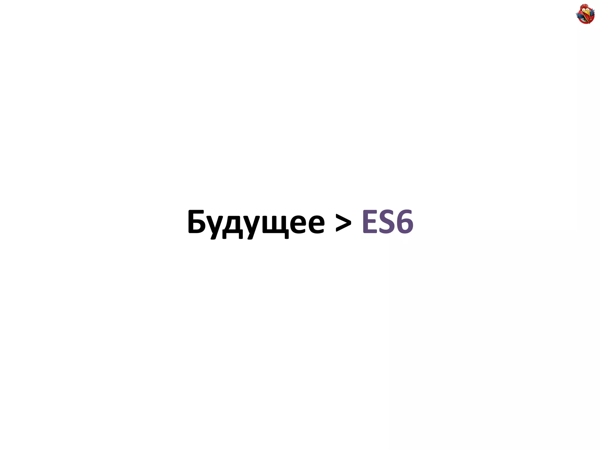 Будущее > ES6
 