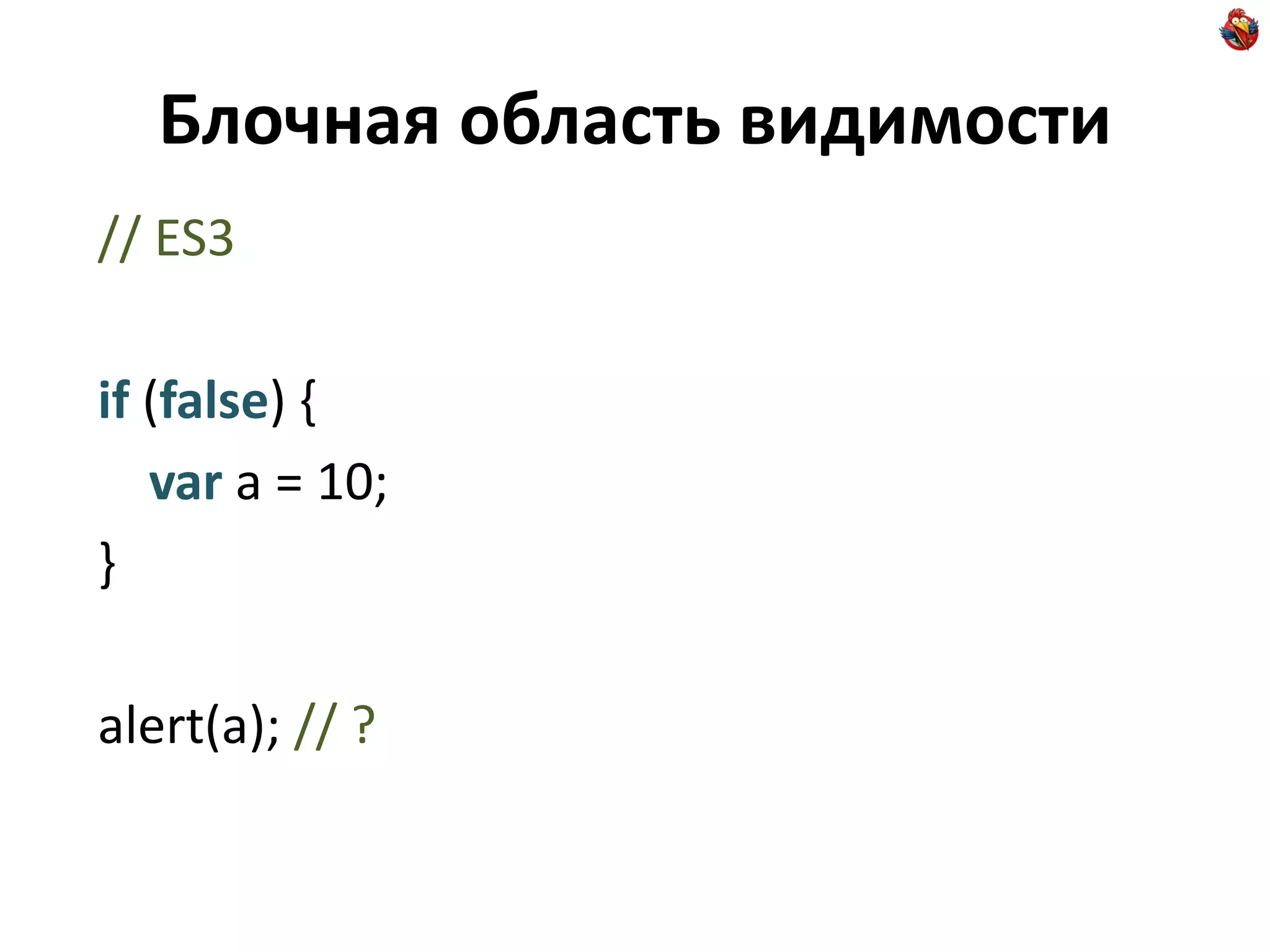 Блочная область видимости
// ES3

if (false) {
   var a = 10;
}

alert(a); // ?
 