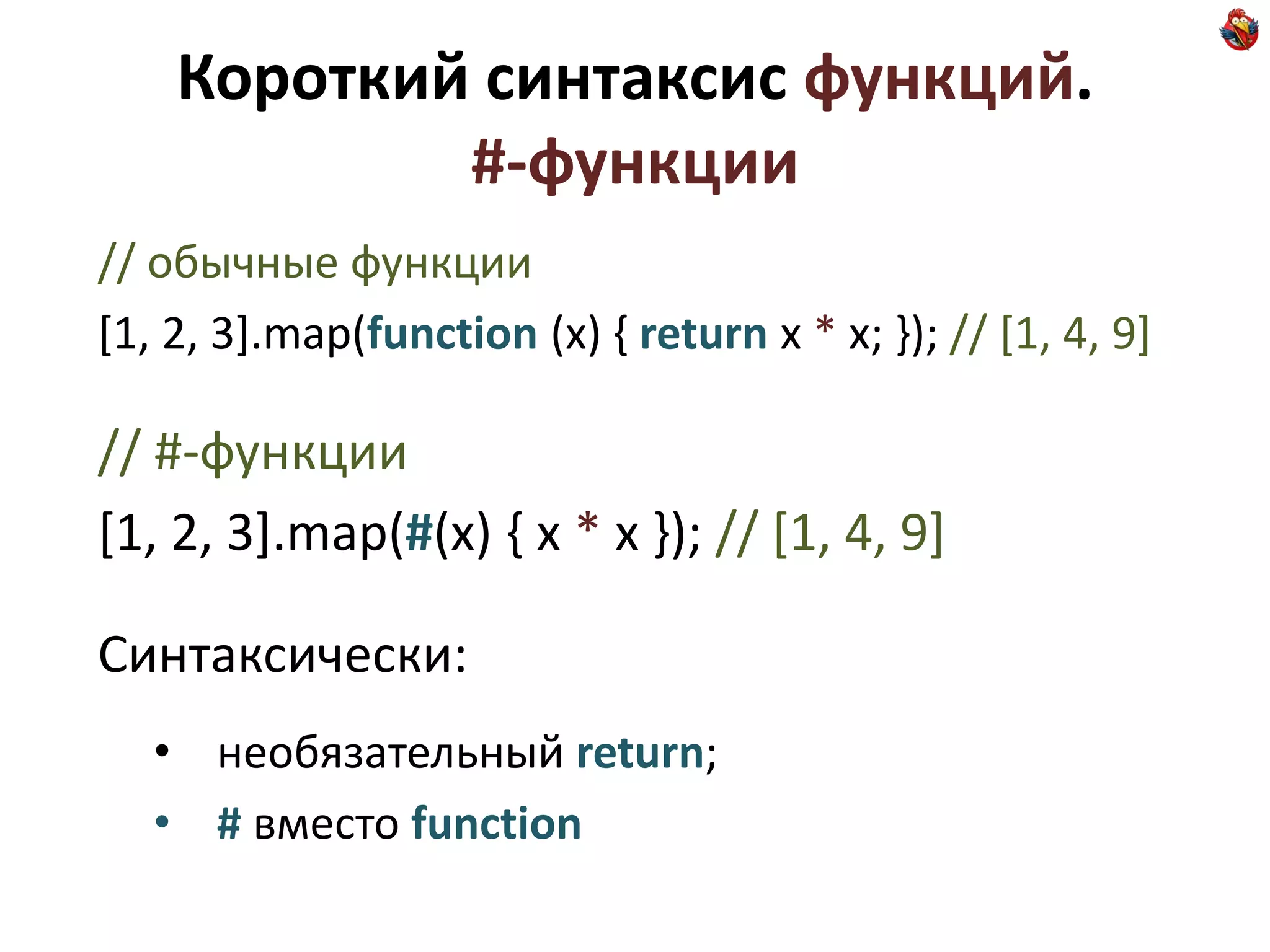 Короткий синтаксис функций.
            #-функции
// обычные функции
[1, 2, 3].map(function (x) { return x * x; }); // [1, 4, 9]

// #-функции
[1, 2, 3].map(#(x) { x * x }); // [1, 4, 9]

Синтаксически:
   • необязательный return;
   • # вместо function
 