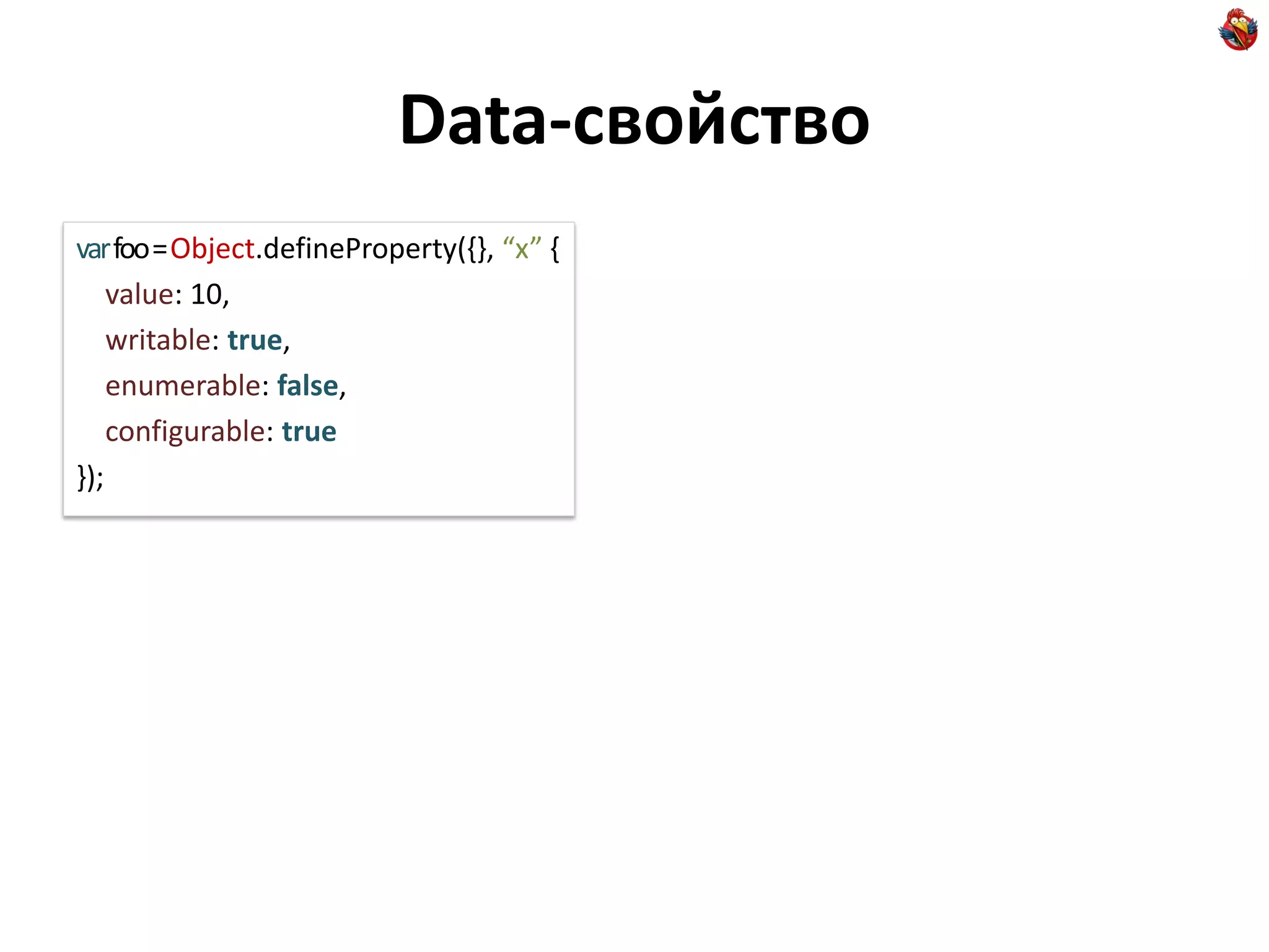 Data-свойство
var foo = Object.defineProperty({}, “x” {
    value: 10,
    writable: true,
    enumerable: false,
    configurable: true
});
 