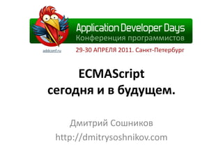 ECMAScript
сегодня и в будущем.

     Дмитрий Сошников
 http://dmitrysoshnikov.com
 