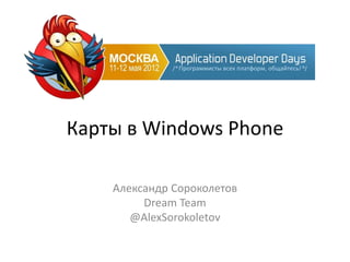 Карты в Windows Phone

    Александр Сороколетов
         Dream Team
       @AlexSorokoletov
 