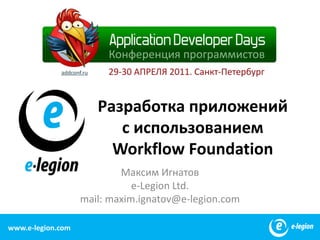 Разработка приложений с использованием Workflow Foundation Максим Игнатов e-Legion Ltd. mail: maxim.ignatov@e-legion.com www.e-legion.com 1 