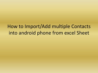 How to Import/Add multiple Contacts
into android phone from excel Sheet
 
