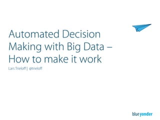 Automated Decision
Making with Big Data –
How to make it work
Lars Trieloff | @trieloff
 