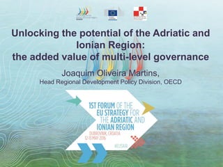 Unlocking the potential of the Adriatic and
Ionian Region:
the added value of multi-level governance
Joaquim Oliveira Martins,
Head Regional Development Policy Division, OECD
 
