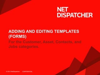 © 2012 NetDispatcher© 2012 NetDispatcher
ADDING AND EDITING TEMPLATES
(FORMS)
CONFIDENTIAL
 