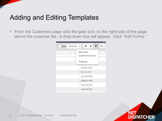 © 2012 NetDispatcher
Adding and Editing Templates
• From the Customers page click the gear icon on the right-side of the p...