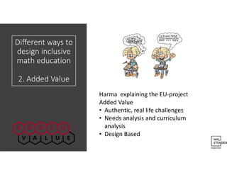 Harma explaining the EU-project
Added Value
• Authentic, real life challenges
• Needs analysis and curriculum
analysis
• Design Based
Different ways to
design inclusive
math education
2. Added Value
 