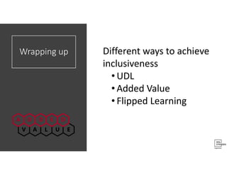 Wrapping up Different ways to achieve
inclusiveness
• UDL
• Added Value
• Flipped Learning
 
