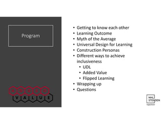 Program
• Getting to know each other
• Learning Outcome
• Myth of the Average
• Universal Design for Learning
• Construction Personas
• Different ways to achieve
inclusiveness
• UDL
• Added Value
• Flipped Learning
• Wrapping up
• Questions
 