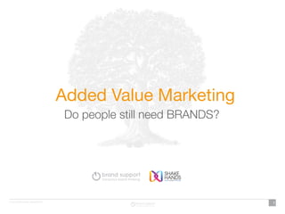 Added Value Marketing
 Do people still need BRANDS?




                                1
 