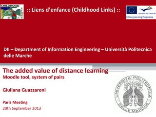 :: Liens d’enfance (Childhood Links) ::
The added value of distance learning
Moodle tool, system of pairs
Giuliana Guazzaroni
Paris Meeting
20th September 2013
DII – Department of Information Engineering – Università Politecnica
delle Marche
 
