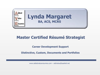Lynda Margaret BA, ACS, MCRS Master Certified Résumé Strategist Career Development Support Distinctive, Custom, Documents and Portfolios www.addedvalueresumes.com – addvalue@sasktel.net 