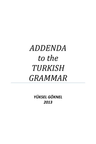 ADDENDA
to the
TURKISH
GRAMMAR
YÜKSEL GÖKNEL
2013

 