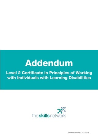 Addendum
Level 2 Certificate in Principles of Working
with Individuals with Learning Disabilities
Distance Learning CHC (2019)
 