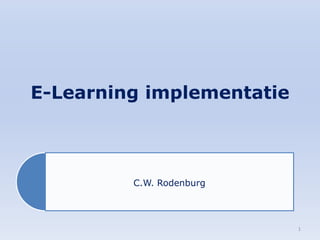 E-Learning implementatie 
C.W. Rodenburg 
1 
 