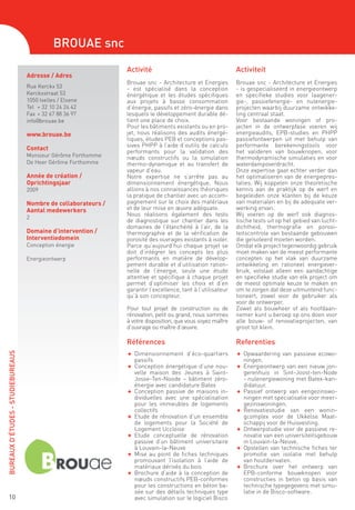 Brouae snc
                                                                Activité                                      Activiteit
                                   Adresse / Adres
                                                                Brouae snc - Architecture et Energies         Brouae snc - Architecture et Energies
                                   Rue Kerckx 53                - est spécialisé dans la conception           - is gespecialiseerd in energieontwerp
                                   Kerckxstraat 53              énergétique et les études spécifiques         en specifieke studies voor laagener-
                                   1050 Ixelles / Elsene        aux projets à basse consommation              gie-, passiefenergie- en nulenergie-
                                   Tel	 + 32 10 24 24 42        d’énergie, passifs et zéro-énergie dans       projecten waarbij duurzame ontwikke-
                                   Fax	 + 32 67 88 36 97        lesquels le développement durable dé-         ling centraal staat.
                                   info@brouae.be               tient une place de choix.                     Voor bestaande woningen of pro-
                                                                Pour les bâtiments existants ou en pro-       jecten in de ontwerpfase voeren wij
                                   www.brouae.be                jet, nous réalisons des audits énergé-        energieaudits, EPB-studies en PHPP
                                                                tiques, études PEB et conceptions pas-        passiefontwerpen uit met behulp van
                                                                sives PHPP à l’aide d’outils de calculs       performante berekeningstools voor
                                   Contact
                                                                performants pour la validation des            het valideren van bouwknopen, voor
                                   Monsieur Gérôme Forthomme    nœuds constructifs ou la simulation           thermodynamische simulaties en voor
                                   De Heer Gérôme Forthomme     thermo-dynamique et au transfert de           waterdampoverdracht.
                                                                vapeur d’eau.                                 Onze expertise gaat echter verder dan
                                   Année de création /          Notre expertise ne s’arrête pas au            het optimaliseren van de energiepres-
                                   Oprichtingsjaar              dimensionnement énergétique. Nous             taties. Wij koppelen onze theoretische
                                   2009                         allions à nos connaissances théoriques        kennis aan de praktijk op de werf en
                                                                la pratique de chantier avec un accom-        begeleiden onze klanten bij de keuze
                                   Nombre de collaborateurs /   pagnement sur le choix des matériaux          van materialen en bij de adequate ver-
                                   Aantal medewerkers           et de leur mise en œuvre adéquate.            werking ervan.
                                                                Nous réalisons également des tests            Wij voeren op de werf ook diagnos-
                                   2
                                                                de diagnostique sur chantier dans les         tische tests uit op het gebied van lucht-
                                                                domaines de l’étanchéité à l’air, de la       dichtheid, thermografie en porosi-
                                   Domaine d’intervention /     thermographie et de la vérification de        teitscontrole van bestaande gebouwen
                                   Interventiedomein            porosité des ouvrages existants à isoler.     die geïsoleerd moeten worden.
                                   Conception énergie           Parce qu’aujourd’hui chaque projet se         Omdat elk project tegenwoordig gebruik
                                                                doit d’intégrer les concepts les plus         moet maken van de meest performante
                                   Energieontwerp               performants en matière de dévelop-            concepten op het vlak van duurzame
                                                                pement durable et d’utilisation ration-       ontwikkeling en rationeel energiever-
                                                                nelle de l’énergie, seule une étude           bruik, volstaat alleen een aandachtige
                                                                attentive et spécifique à chaque projet       en specifieke studie van elk project om
                                                                permet d’optimiser les choix et d’en          de meest optimale keuze te maken en
                                                                garantir l’excellence, tant à l’utilisateur   om te zorgen dat deze uitmuntend func-
                                                                qu’à son concepteur.                          tioneert, zowel voor de gebruiker als
                                                                                                              voor de ontwerper.
                                                                Pour tout projet de construction ou de        Zowel als bouwheer of als hoofdaan-
                                                                rénovation, petit ou grand, nous sommes       nemer kunt u beroep op ons doen voor
                                                                à votre disposition, que vous soyez maître    alle bouw- of renovatieprojecten, van
                                                                d’ouvrage ou maître d’œuvre.                  groot tot klein.

                                                                Références                                    Referenties
                                                                F	 Dimensionnement d’éco-quartiers            F	 Opwaardering van passieve ecowo-
BUREAUX D’ÉTUDES - STUDIEBUREAUS




                                                                   passifs                                       ningen.
                                                                F	 Conception énergétique d’une nou-          F	 Energieontwerp van een nieuw jon-
                                                                   velle maison des Jeunes à Saint-              gerenhuis in Sint-Joost-ten-Node
                                                                   Josse-Ten-Noode – bâtiment zéro-              - nulenergiewoning met Batex-kan-
                                                                   énergie avec candidature Batex                didatuur.
                                                                F	 Conception passive de maisons in-          F	 Passief ontwerp van eengezinswo-
                                                                   dividuelles avec une spécialisation           ningen met specialisatie voor meer-
                                                                   pour les immeubles de logements               gezinswoningen.
                                                                   collectifs                                 F	 Renovatiestudie van een wonin-
                                                                F	 Etude de rénovation d’un ensemble             gcomplex voor de Ukkelse Maat-
                                                                   de logements pour la Société de               schappij voor de Huisvesting.
                                                                   Logement Uccloise                          F	 Ontwerpstudie voor de passieve re-
                                                                F	 Etude conceptuelle de rénovation              novatie van een universiteitsgebouw
                                                                   passive d’un bâtiment universitaire           in Louvain-la-Neuve.
                                                                   à Louvain-la-Neuve                         F	 Opstellen van technische fiches ter
                                                                F	 Mise au point de fiches techniques            promotie van isolatie met behulp
                                                                   promouvant l’isolation à l’aide de            van houtderivaten.
                                                                   matériaux dérivés du bois                  F	 Brochure over het ontwerp van
                                                                F	 Brochure d’aide à la conception de            EPB-conforme bouwknopen voor
                                                                   nœuds constructifs PEB-conformes              constructies in beton op basis van
                                                                   pour les constructions en béton ba-           technische typegegevens met simu-
                                                                   sée sur des détails techniques type           latie in de Bisco-software.
    10                                                             avec simulation sur le logiciel Bisco
 