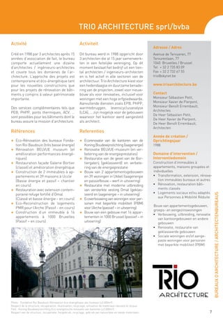Trio Architecture sprl/bvba

Activité                                                  Activiteit
                                                                                                                Adresse / Adres
Créé en 1988 par 3 architectes après 15                   Dit bureau werd in 1988 opgericht door                Avenue de Tervueren, 77
années d’association de fait, le bureau                   3 architecten die al 15 jaar samenwerk-               Tervurenlaan, 77
comporte actuellement une dizaine                         ten in een feitelijke vereniging. Op dit              1040 Bruxelles / Brussel
d’architectes / ingénieurs-architectes                    moment bestaat het bedrijf uit een tien-              Tel 	 + 32 2 735 83 09
et couvre tous les domaines de l’ar-                      tal architecten / ingenieurs-architecten              Fax 	+ 32 2 732 67 55
chitecture. L’approche des projets est                    en is het actief in alle sectoren van de              trio@skynet.be
contemporaine et éco-énergétique tant                     architectuur. Trio Architecture kiest voor
pour les nouvelles constructions que                      een hedendaagse en duurzame benade-                   www.trioarchitecture.be
pour les projets de rénovation de bâti-                   ring van de projecten, zowel voor nieuw-
ments y compris à valeur patrimoniale                     bouw als voor renovaties, inclusief voor              Contact
importante.                                               woningen met een hoge erfgoedwaarde.                  Monsieur Sébastien Petit,
                                                          Aanvullende diensten zoals EPB, PHPP,                 Monsieur Xavier de Pierpont,
Des services complémentaires tels que                     warmtebruggen, levenscyclusanalyse                    Monsieur Benoît Errembault,
                                                                                                                Architectes
PEB, PHPP, ponts thermiques, ACV, …                       (LCA), … zijn mogelijk voor de gebouwen
                                                                                                                De Heer Sébastien Petit,
sont possibles pour les bâtiments dont le                 waarvoor het kantoor werd aangesteld
                                                                                                                De Heer Xavier de Pierpont,
bureau assure la mission d’architecture.                  als architect.
                                                                                                                De Heer Benoît Errembault,
                                                                                                                Architecten
Références                                                Referenties
                                                                                                                Année de création /
F	 Eco-Rénovation des bureaux Fonda-                      F	 Ecorenovatie van de kantoren van de                Oprichtingsjaar
     tion Roi Baudouin (très basse énergie)                    Koning Boudewijnstichting (laagenergie)          1988
F	 Rénovation BELVUE museum (et                           F	 Renovatie BELvue-museum (en ver-
     amélioration performances énergé-                         betering van de energieprestaties)               Domaine d’intervention /
     tiques)                                              F	 Restauratie van de gevel van de Bor-               Interventiedomein
F	   Restauration façade Galerie Bortier                       tiergalerij (geklasseerd) en verbete-            Construction d’immeubles à
     (classé) et amélioration énergétique                      ring van de energieprestatie                     appartements, maisons groupées et
F	   Construction de 2 immeubles à ap-                    F	   Bouw van 2 appartementsgebouwen                  individuelles
     partements et 39 maisons à Uccle                          en 39 woningen in Ukkel (laagenergie             •	 Transformation, extension, rénova-
	    (Basse énergie et passif – chantier                       en passiefbouw – werf in uitvoering)                tion immeubles bureaux et autres
     en cours)                                            F	   Restauratie met moderne uitbreiding              •	 Rénovation, restauration bâti-
F	   Restauration avec extension contem-                       van versterkte vesting Omal (geklas-                ments classés
                                                                                                                •	 Logements sociaux et/ou adaptés




                                                                                                                                                        BUREAUX D’ARCHITECTURE / ARCHITECTENBUREAUS
     poraine refuge fortifié d’Omal                            seerd en laagenergie – in uitvoering)
                                                                                                                   aux Personnes à Mobilité Réduite
	    (Classé et basse énergie - en cours)                 F	   Ecoverbouwing van woningen voor per-
F	   Eco-Reconstruction de logements                           sonen met beperkte mobiliteit (PBM)
                                                                                                                Bouw van appartementsgebouwen,
     PMR pour l’Arche (Passif - en cours)                      voor l’Arche (passief – in uitvoering)
                                                                                                                groeps- en eengezinswoningen
F	   Construction d’un immeuble à 16                      F	   Bouw van een gebouw met 16 appar-
                                                                                                                •	 Verbouwing, uitbreiding, renovatie
     appartements à 1000 Bruxelles                             tementen in 1000 Brussel (passief – in
                                                                                                                   van kantoorgebouwen en andere
     (Passif – en cours)                                       uitvoering)                                         gebouwen
                                                                                                                •	 Renovatie, restauratie van
                                                                                                                   geklasseerde gebouwen
                                                                                                                •	 Sociale woningen en/of aange-
                                                                                                                   paste woningen voor personen
                                                                                                                   met beperkte mobiliteit (PBM)




Photo : Fondation Roi Baudouin Rénovation éco-énergétique des bureaux (±3.000m²) :
Respect de la structure, récupération, réutilisation, recyclage, utilisation de matériaux naturels et locaux.
Foto : Koning Boudewijnstichting Eco-energetische renovatie van kantoren (±3.000m²) :
Respect van de structuur, recuperatie, hergebruik, recyclage, gebruik van natuurlijke en lokale materialen.                                         7
 