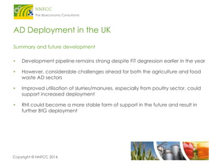 Copyright © NNFCC 2014. 
AD Deployment in the UK 
Summary and future development 
•Development pipeline remains strong des...