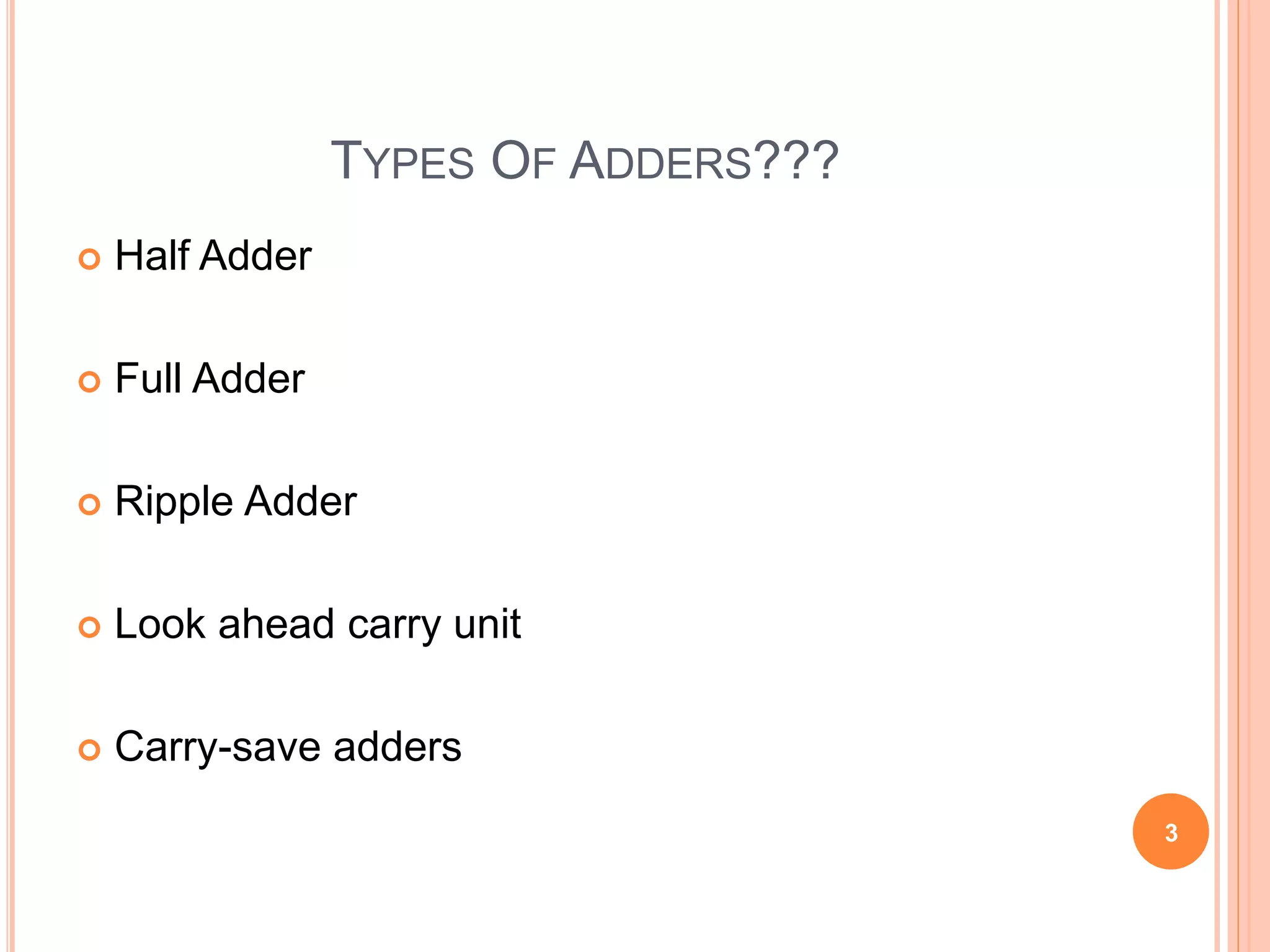 TYPES OF ADDERS??? 
 Half Adder 
 Full Adder 
 Ripple Adder 
 Look ahead carry unit 
 Carry-save adders 
3 
 