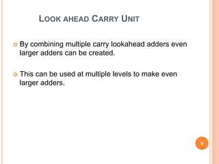 LOOK AHEAD CARRY UNIT 
 By combining multiple carry lookahead adders even 
larger adders can be created. 
 This can be u...