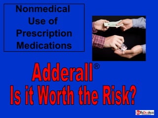 Nonmedical  Use of  Prescription Medications Adderall ® Is it Worth the Risk? 
