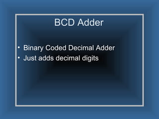 BCD Adder Binary Coded Decimal Adder Just adds decimal digits 