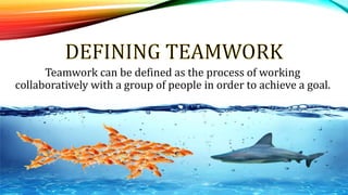 Teamwork can be defined as the process of working
collaboratively with a group of people in order to achieve a goal.
.
 