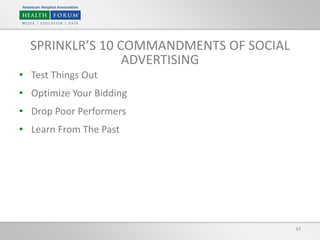 17
SPRINKLR’S 10 COMMANDMENTS OF SOCIAL
ADVERTISING
• Test Things Out
• Optimize Your Bidding
• Drop Poor Performers
• Learn From The Past
 