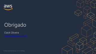 Obrigado
© 2020, Amazon Web Services, Inc. or its Affiliates.
Claick Oliveira
claicko@amazon.com
 